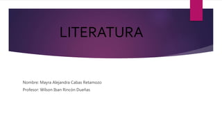 LITERATURA
Nombre: Mayra Alejandra Cabas Retamozo
Profesor: Wilson Iban Rincón Dueñas
 