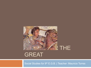 ALEXANDER THE
GREAT
Social Studies for 9th E.G.B. | Teacher: Mauricio Torres
 
