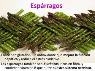 Espárragos 
Contienen glutatión, un antioxidante que mejora la función 
hepática y reduce el estrés oxidativo. 
Los espárr...