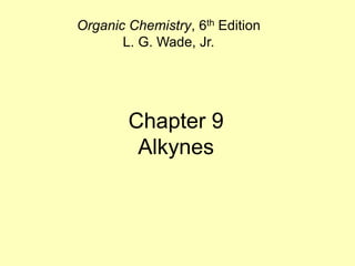 Chapter 9
Alkynes
Organic Chemistry, 6th Edition
L. G. Wade, Jr.
 