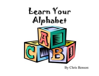 Learn YourLearn Your
AlphabetAlphabet
By Chris Benson
 