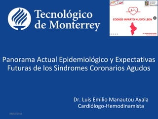 Panorama Actual Epidemiológico y Expectativas
Futuras de los Síndromes Coronarios Agudos
Dr. Luis Emilio Manautou Ayala
Cardiólogo-Hemodinamista
09/02/2016
 