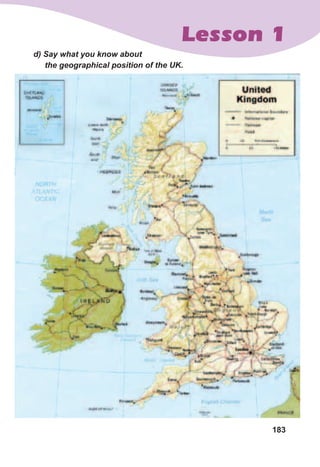 183
Lesson 1
d)	Say	what	you	know	about	
the	geographical	position	of	the	UK.
 