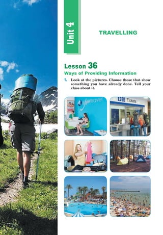 Lesson 36
Ways of Providing Information
1. Look at the pictures. Choose those that show
something you have already done. Tell your
class about it.
Unit4
TRAVELLING
 