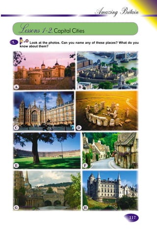 117
Amazing B
Lessons 1–2.Capital Cities
Look at the photos. Can you name any of these places? What do you
know about them?
1.1.
A B
C D
E F
G H
 
