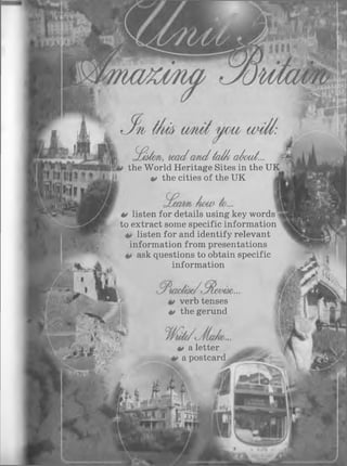 ^/dm , lead cm d fcd/o aéoid...
the W orld Heritage Sites in the UK
*» the cities of the UK Ji
*> listen for details using key words
to extract some specific information
listen for and identify relevant
information from presentations
ask questions to obtain specific
information
verb tenses
ê> the gerund
& a letter
a postcard
 