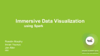 Immersive Data Visualization
using Spark
Rosstin Murphy
Imran Younus
Jon Alter
IBM
 