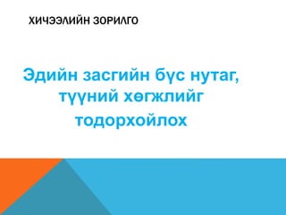 ХИЧЭЭЛИЙН ЗОРИЛГО
Эдийн засгийн бүс нутаг,
түүний хөгжлийг
тодорхойлох
 