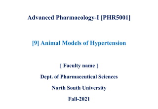 Advanced Pharmacology-I [PHR5001]
[ Faculty name ]
Dept. of Pharmaceutical Sciences
North South University
Fall-2021
[9] Animal Models of Hypertension
 