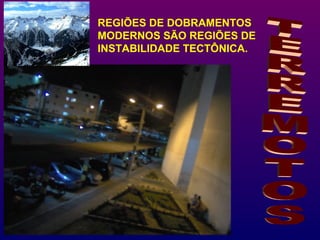 REGIÕES DE DOBRAMENTOS
MODERNOS SÃO REGIÕES DE
INSTABILIDADE TECTÔNICA.
 