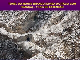 TÚNEL DO MONTE BRANCO (DIVISA DA ITÁLIA COM
FRANÇA) – 11 Km DE EXTENSÃO
 