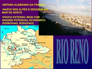 •SEPARA ALEMANHA DA FRANÇA
•NASCE NOS ALPES E DESAGUA NO
MAR DO NORTE
•POUCO EXTENSO, MAIS COM
GRANDE POTENCIAL ECONÔMICO
(FERROVIAS, RODOVIAS).
 