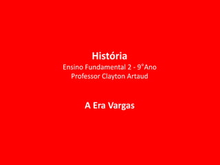A Era Vargas
História
Ensino Fundamental 2 - 9°Ano
Professor Clayton Artaud
 