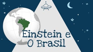 Einstein e
O Brasil
 