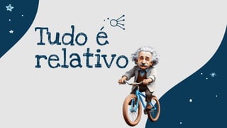 Tudo é
relativo
 