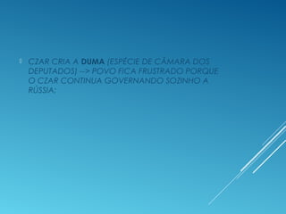  CZAR CRIA A DUMA (ESPÉCIE DE CÂMARA DOS
DEPUTADOS) --> POVO FICA FRUSTRADO PORQUE
O CZAR CONTINUA GOVERNANDO SOZINHO A
RÚSSIA;
 