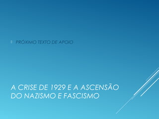 A CRISE DE 1929 E A ASCENSÃO
DO NAZISMO E FASCISMO
 PRÓXIMO TEXTO DE APOIO
 