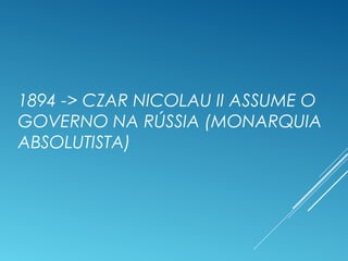 1894 -> CZAR NICOLAU II ASSUME O
GOVERNO NA RÚSSIA (MONARQUIA
ABSOLUTISTA)
 