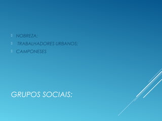 GRUPOS SOCIAIS:
 NOBREZA;
 TRABALHADORES URBANOS;
 CAMPONESES
 
