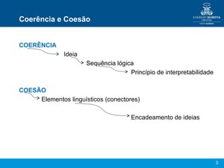 3
Coerência e Coesão
COERÊNCIA
Ideia
Sequência lógica
Princípio de interpretabilidade
COESÃO
Elementos linguísticos (conectores)
Encadeamento de ideias
 