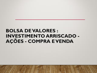 BOLSA DEVALORES :
INVESTIMENTO ARRISCADO -
AÇÕES - COMPRA EVENDA
 