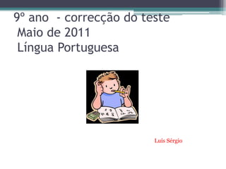 9º ano  - correcção do teste  Maio de 2011 Língua Portuguesa Luís Sérgio  