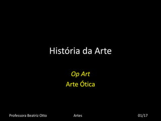 História da Arte
Op Art
Arte Ótica
Professora Beatriz Otto Artes 01/17
 