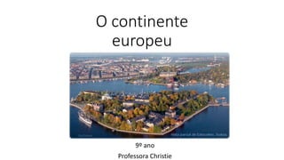 O continente
europeu
9º ano
Professora Christie
 
