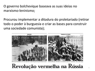 7
O governo bolchevique baseava as suas ideias no
marxismo-leninismo;
Procurou implementar a ditadura do proletariado (retirar
todo o poder à burguesia e criar as bases para construir
uma sociedade comunista);
 