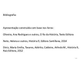 Bibliografia:
Apresentação construída com base nos livros:
Oliveira, Ana Rodrigues e outros, O fio da História, Texto Editora
Neto, Helena e outros, História 9, Editora Santillana, 2014
Diniz, Maria Emília, Tavares, Adérito, Caldeira, Arlindo M., História 9,
Raiz Editora, 2012
101
 