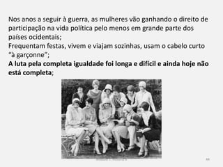 Módulo 7, História A 44
Nas grandes metrópoles os indivíduos tornam-se anónimos no
meio da multidão;
A cultura tende para a estandardização e massificação;
Nos tempos livres a população dirige-se para os cafés, os cinemas,
os estádios, salões de baile, etc.;
A proliferação da classe média levou ao desenvolvimento de uma
nova cultura do ócio, a cidade fomenta esta cultura fornecendo
alternativas diversificadas;
 