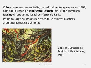 O abstracionismo nasceu em
1910 a partir de uma
experiência de Kandinsky;
Arte abstrata: toda a arte
que não contém nenhuma
relação com a realidade,
quer essa realidade tenha
sido ou não o ponto de
partida do artista;
Módulo 7, História A 68
 