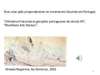 Teve uma ação preponderante no movimento futurista em Portugal;
“Ultimatum futurista às gerações portuguesas do século XX”,
“Manifesto Anti Dantas”;
Almada Negreiros, Nu feminino, 1926
99
 