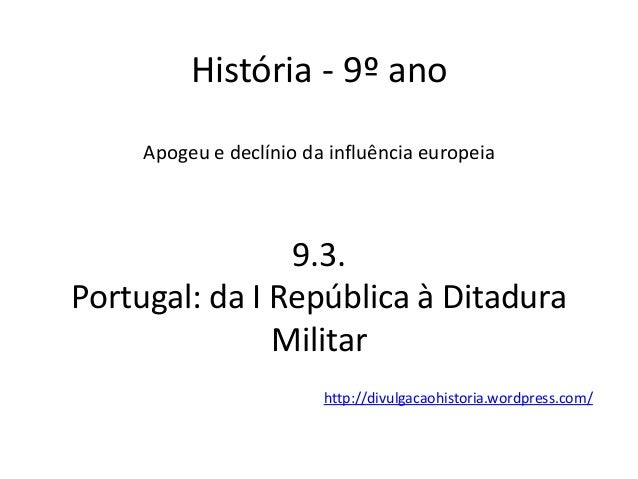 História - 9º ano
Apogeu e declínio da influência europeia
9.3.
Portugal: da I República à Ditadura
Militar
http://divulga...