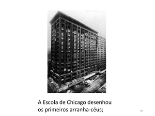 30
A Escola de Chicago desenhou
os primeiros arranha-céus;
 
