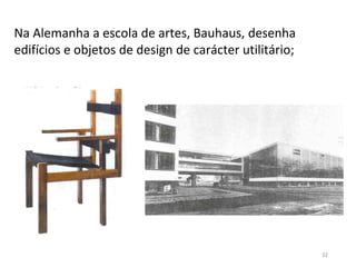 32
Na Alemanha a escola de artes, Bauhaus, desenha
edifícios e objetos de design de carácter utilitário;
 