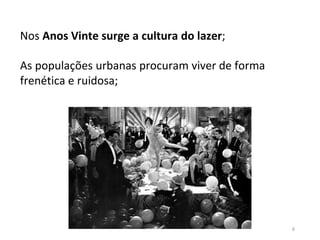 6
Nos Anos Vinte surge a cultura do lazer;
As populações urbanas procuram viver de forma
frenética e ruidosa;
 