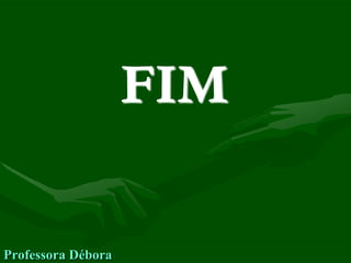 FIM

Professora Débora
 