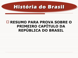 RESUMO PARA PROVA SOBRE O PRIMEIRO CAPÍTULO DA REPÚBLICA DO BRASIL História do Brasil 