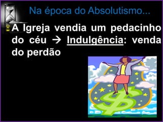 Na época do Absolutismo...
A Igreja vendia um pedacinho
do céu  Indulgência: venda
do perdão
 
