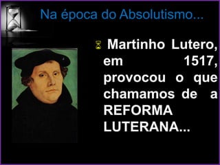 Na época do Absolutismo...
 Martinho Lutero,
em 1517,
provocou o que
chamamos de a
REFORMA
LUTERANA...
 