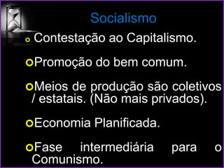 Socialismo
 Contestação ao Capitalismo.
Promoção do bem comum.
Meios de produção são coletivos
/ estatais. (Não mais privados).
Economia Planificada.
Fase intermediária para o
Comunismo.
 