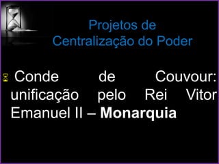 Projetos de
Centralização do Poder
 Conde de Couvour:
unificação pelo Rei Vitor
Emanuel II – Monarquia
 