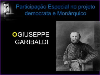 Participação Especial no projeto
democrata e Monárquico
GIUSEPPE
GARIBALDI
 
