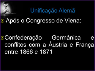 Unificação Alemã
 Após o Congresso de Viena:
Confederação Germânica e
conflitos com a Áustria e França
entre 1866 e 1871
 