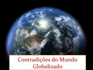 Contradições do Mundo
Globalizado
 