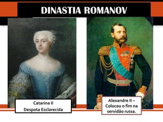 IDADE CONTEMPORÂNEA
REVOLUÇÃO RUSSA (1917)DINASTIA ROMANOV
Catarina II
Despota Esclarecida
Alexandre II –
Colocou o fim na
servidão russa.
 