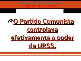 IDADE CONTEMPORÂNEA
REVOLUÇÃO RUSSA (1917)
O Partido ComunistaO Partido Comunista
controlavacontrolava
efetivamente o poderefetivamente o poder
da URSS.da URSS.
 