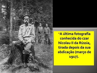 A última fotografiaA última fotografia
conhecida do czarconhecida do czar
Nicolau II da Rússia,Nicolau II da Rússia,
tirada depois da suatirada depois da sua
abdicação (março deabdicação (março de
1917).1917).
 