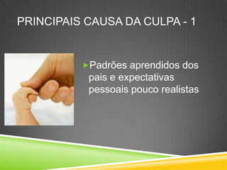 Principaiscausa da culpa - 1Padrõesaprendidos dos pais e expectativaspessoaispoucorealistas